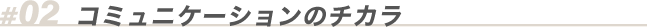 02 コミュニケーションのチカラ